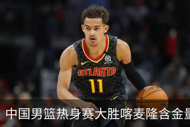 中国男篮热身赛大胜喀麦隆含金量不足