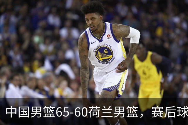 中国男篮65-60荷兰男篮，赛后球员表现评分：3满分4优秀 2及格