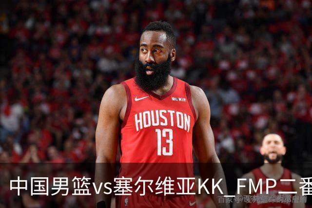 中国男篮vs塞尔维亚KK FMP二番战名单：徐昕庞峥麟领衔 杨曦皓在列