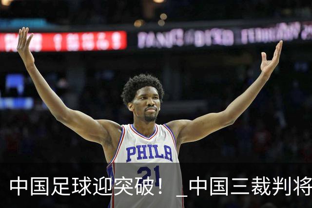 中国足球迎突破！ 中国三裁判将同场执法世界杯小组赛