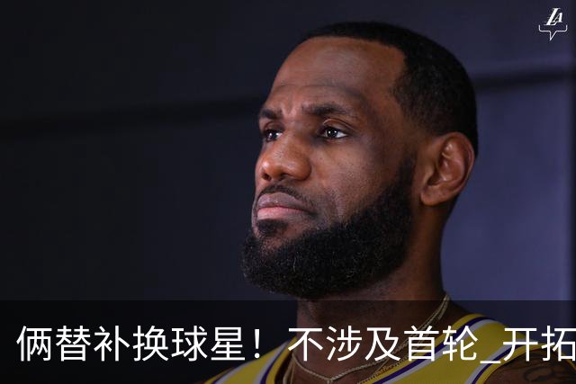 俩替补换球星！不涉及首轮 开拓者已有4后卫为啥还要刮奖莫兰特？