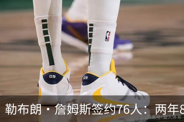 勒布朗·詹姆斯签约76人：两年800万底薪，最后一搏不为钱