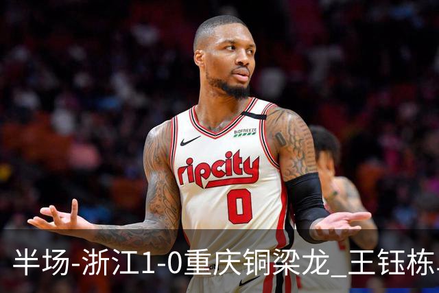 半场-浙江1-0重庆铜梁龙 王钰栋单刀破门米特里策精准助攻