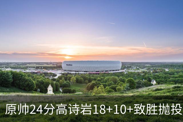 原帅24分高诗岩18+10+致胜抛投 山东险胜山西