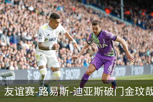 友谊赛-路易斯-迪亚斯破门金玟哉建功 拜仁2-1维拉