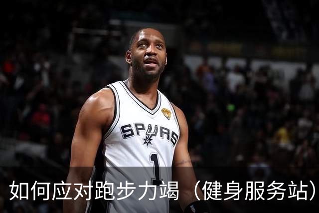 如何应对跑步力竭（健身服务站）