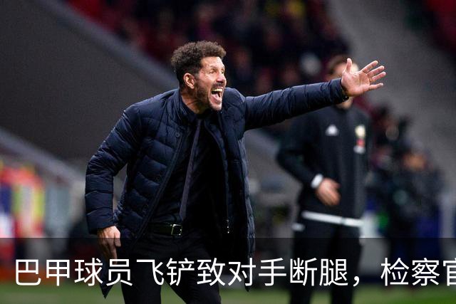 巴甲球员飞铲致对手断腿，检察官要求该球员在伤者缺战期间禁赛