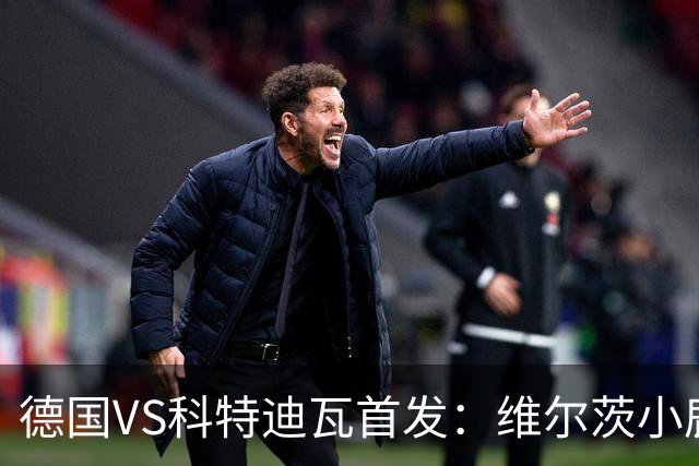 德国VS科特迪瓦首发：维尔茨小鹿配萨内 迪奥曼德出战
