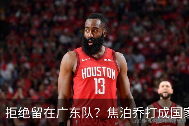 拒绝留在广东队？焦泊乔打成国家队大腿，扯下杜锋最后的蒙羞布！