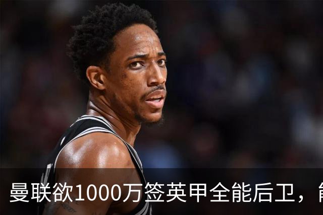 曼联欲1000万签英甲全能后卫，能打中卫左闸一个顶俩！霍尔太贵买不起