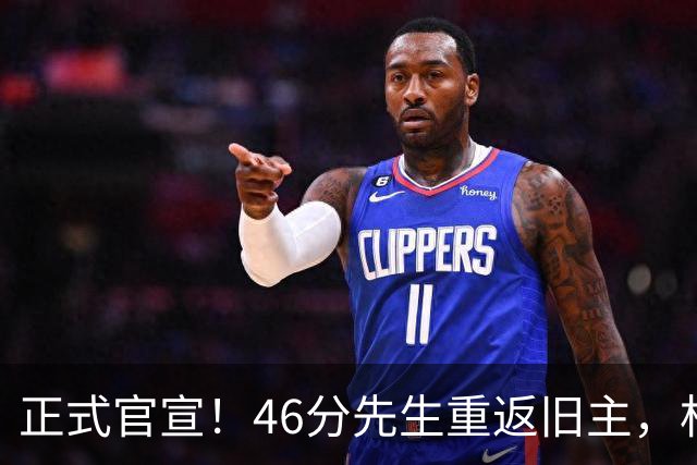 正式官宣！46分先生重返旧主，杜锋用不明白他，回老东家或成核心