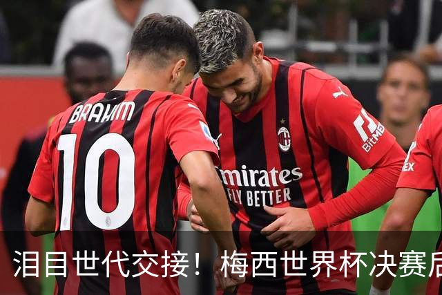 泪目世代交接！梅西世界杯决赛后拥抱亚马尔留下金句，足坛新时代正式开启