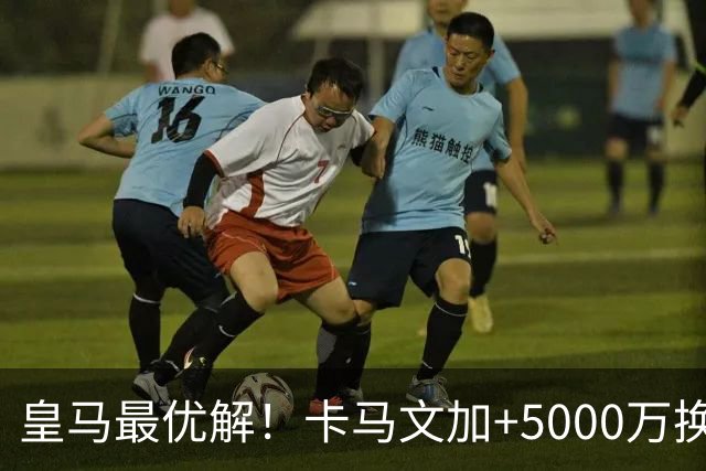 皇马最优解！卡马文加+5000万换购苏维门迪！补齐阵容最后短板！