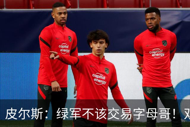 皮尔斯：绿军不该交易字母哥！双探花是赢球组合没必要拆散
