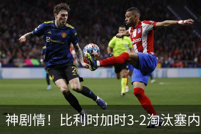 神剧情！比利时加时3-2淘汰塞内加尔 蒂莱曼斯绝平+点射绝杀