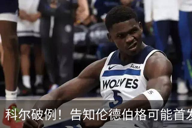 科尔破例！告知伦德伯格可能首发，11顺位大龄新秀已获勇士信任