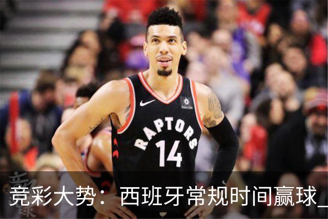 竞彩大势：西班牙常规时间赢球 瓦萨主场不稳