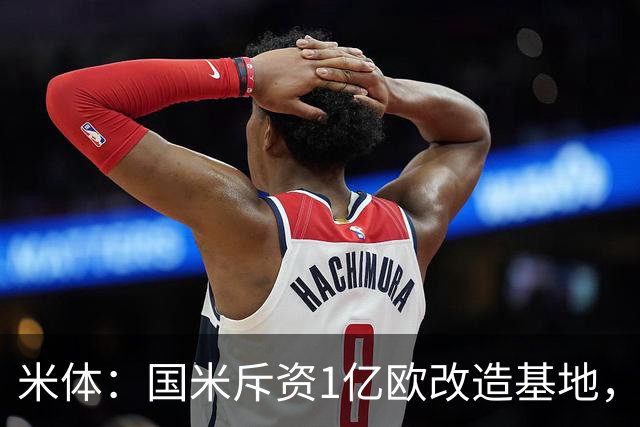米体：国米斥资1亿欧改造基地，一线队大楼即将在今夏竣工