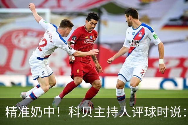 精准奶中！科贝主持人评球时说：对不起啊费兰，你铁定进不了球