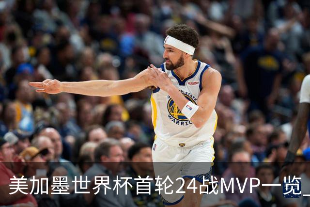 美加墨世界杯首轮24战MVP一览 拜仁三叉戟满满全肯定