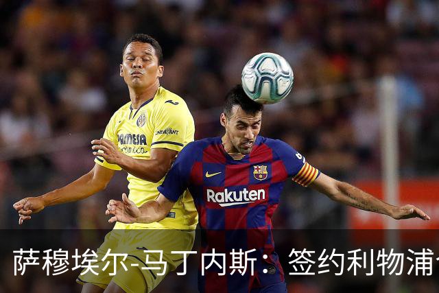 萨穆埃尔-马丁内斯：签约利物浦令人欣喜，但我更要保持镇定