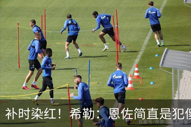 补时染红！希勒：恩佐简直是犯傻，之前染黄就已经很愚蠢了