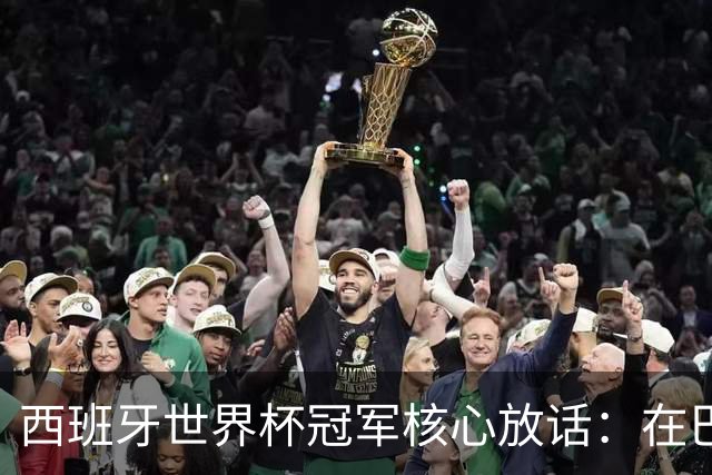 西班牙世界杯冠军核心放话：在巴萨的目标是赢下一切