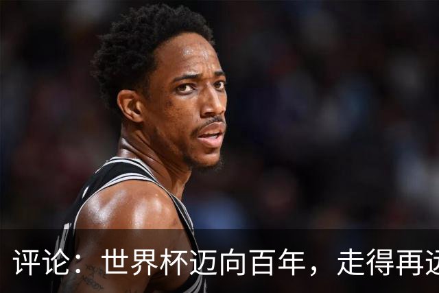 评论：世界杯迈向百年，走得再远也不要忘记为何出发