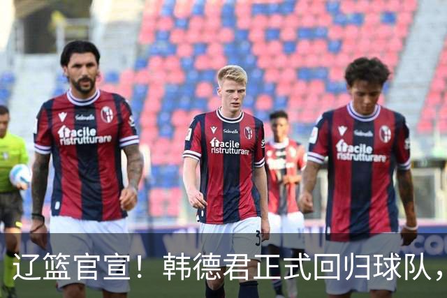 辽篮官宣！韩德君正式回归球队，职位出炉，球队又多一大保障