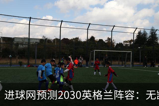 进球网预测2030英格兰阵容：无凯恩，道曼前腰，贝林踢前锋