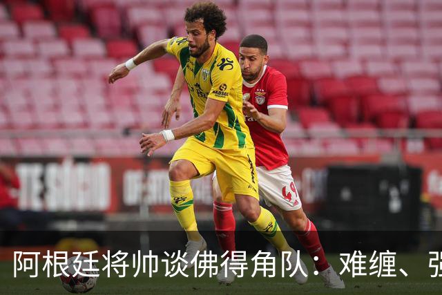 阿根廷将帅谈佛得角队：难缠、强大……