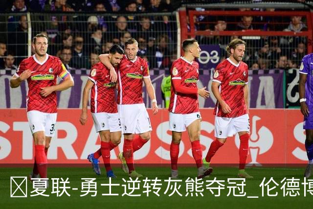 🏀夏联-勇士逆转灰熊夺冠 伦德博格21+9 布泽尔19+8&连失关键球