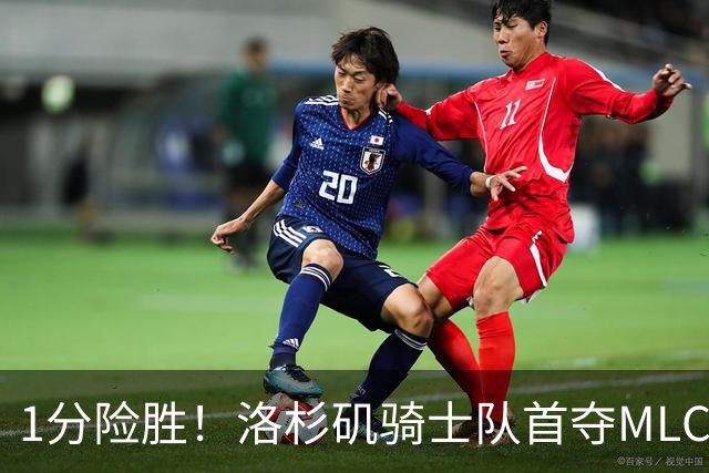 1分险胜！洛杉矶骑士队首夺MLC冠军 击碎华盛顿自由队卫冕梦