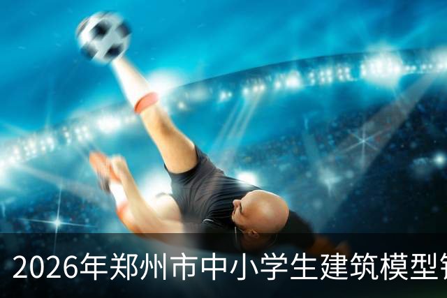 2026年郑州市中小学生建筑模型锦标赛举行