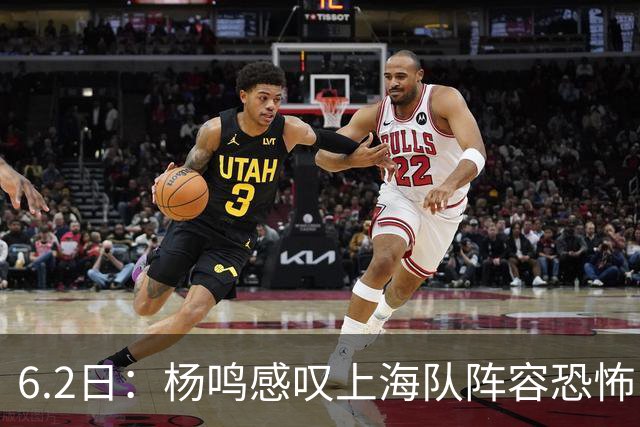 6.2日：杨鸣感叹上海队阵容恐怖，下一个五年新时代将到来