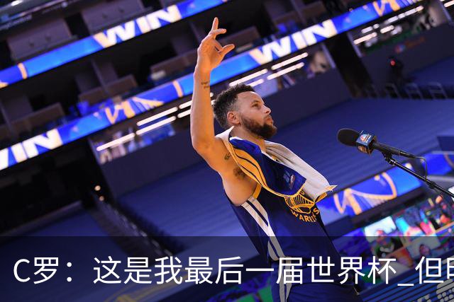 C罗：这是我最后一届世界杯 但明天不会是最后一场比赛