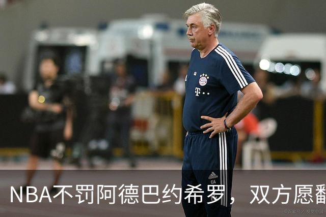 NBA不罚阿德巴约希罗，双方愿翻篇